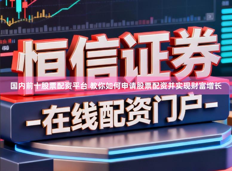国内前十股票配资平台 教你如何申请股票配资并实现财富增长