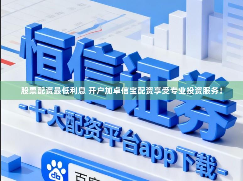 股票配资最低利息 开户加卓信宝配资享受专业投资服务！