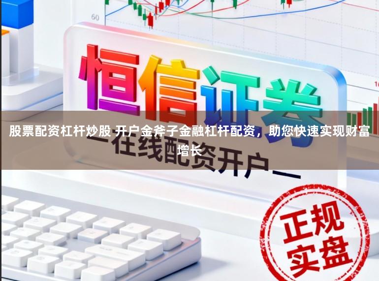 股票配资杠杆炒股 开户金斧子金融杠杆配资，助您快速实现财富增长