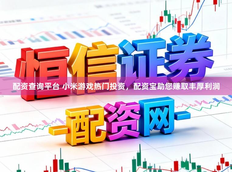 配资查询平台 小米游戏热门投资，配资宝助您赚取丰厚利润