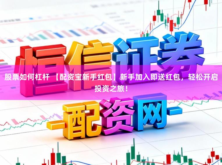 股票如何杠杆 【配资宝新手红包】新手加入即送红包，轻松开启投资之旅！