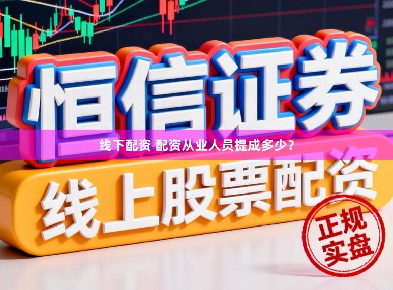 线下配资 配资从业人员提成多少？