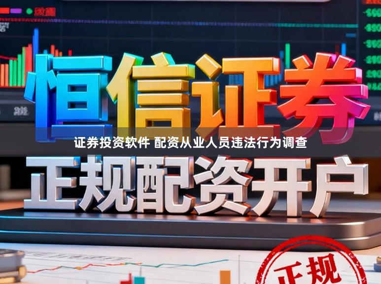 证券投资软件 配资从业人员违法行为调查