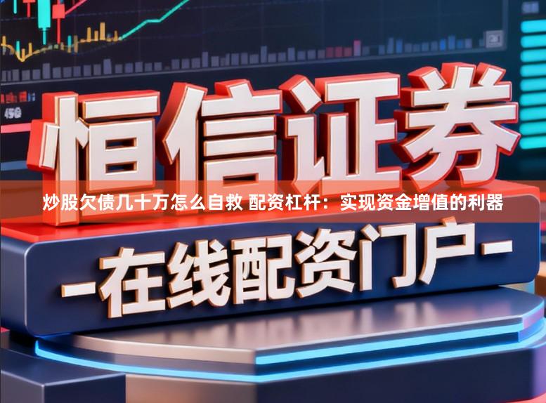 炒股欠债几十万怎么自救 配资杠杆：实现资金增值的利器