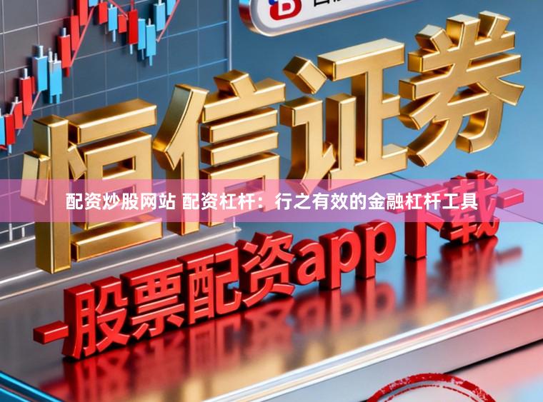 配资炒股网站 配资杠杆：行之有效的金融杠杆工具