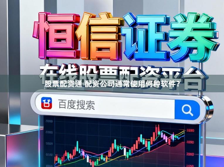 股票配资通 配资公司通常使用何种软件?