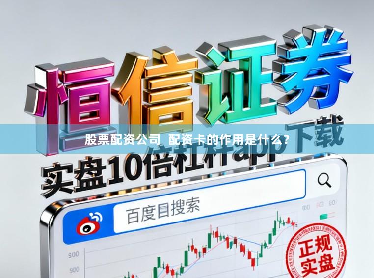 股票配资公司  配资卡的作用是什么？