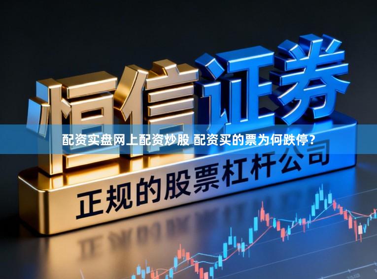 配资实盘网上配资炒股 配资买的票为何跌停？