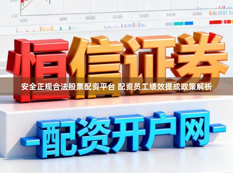 安全正规合法股票配资平台 配资员工绩效提成政策解析