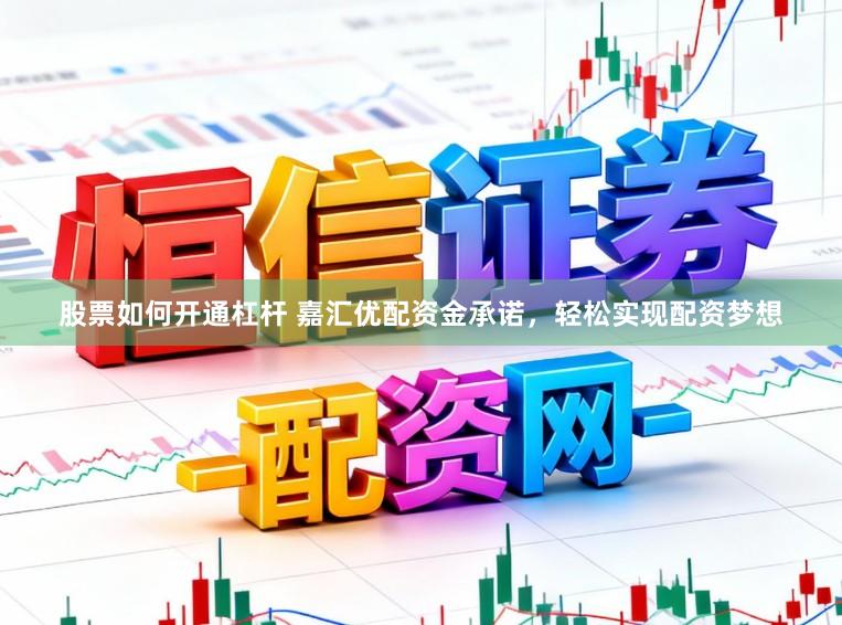 股票如何开通杠杆 嘉汇优配资金承诺，轻松实现配资梦想