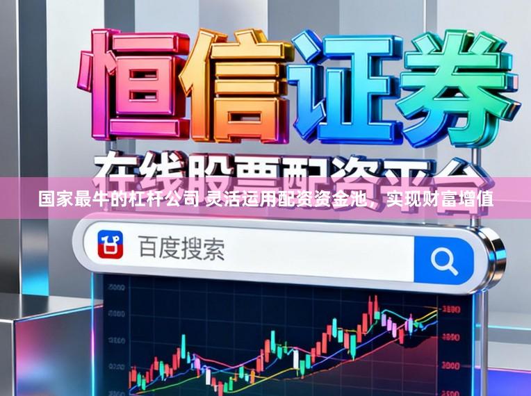 国家最牛的杠杆公司 灵活运用配资资金池，实现财富增值