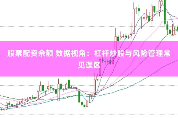 股票配资余额 数据视角：杠杆炒股与风险管理常见误区