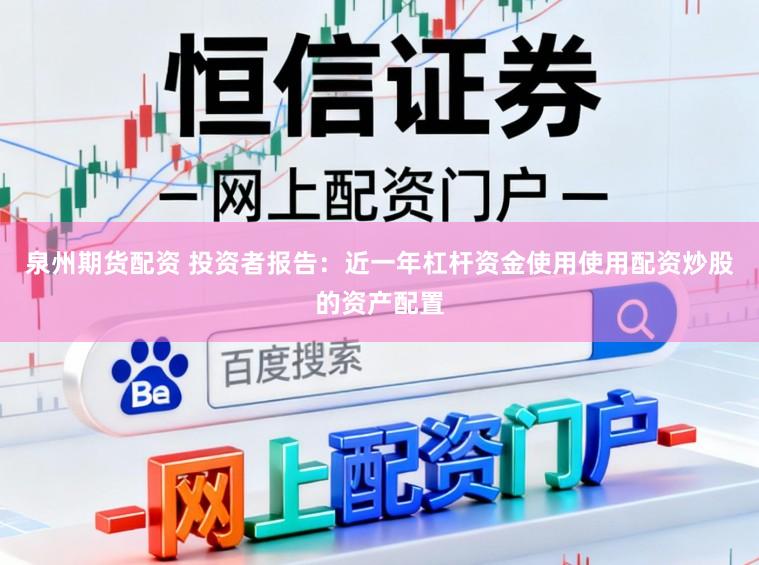 泉州期货配资 投资者报告:近一年杠杆资金使用使用配资炒股的资产配置