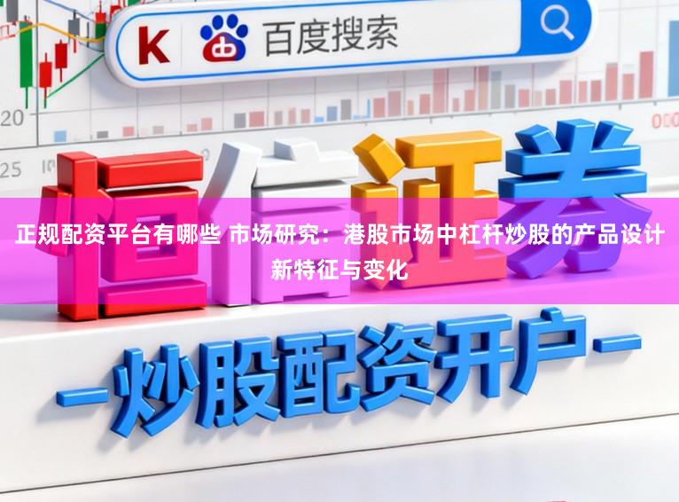 正规配资平台有哪些 市场研究：港股市场中杠杆炒股的产品设计新特征与变化