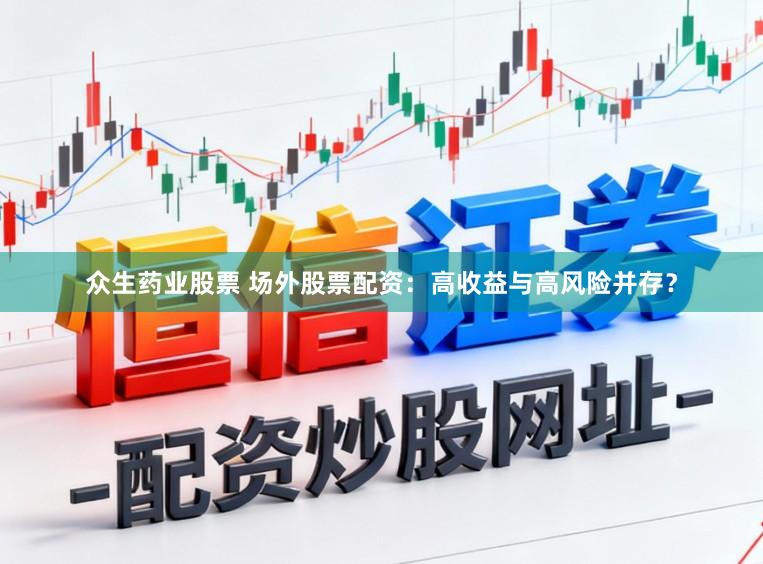 众生药业股票 场外股票配资：高收益与高风险并存？