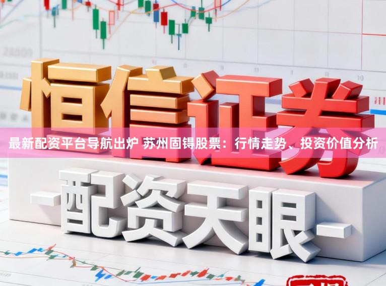 最新配资平台导航出炉 苏州固锝股票：行情走势、投资价值分析