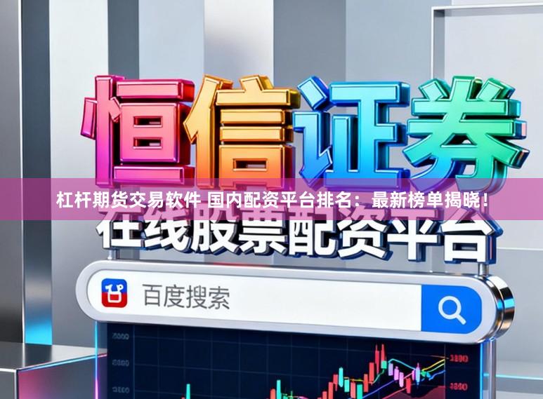 杠杆期货交易软件 国内配资平台排名：最新榜单揭晓！