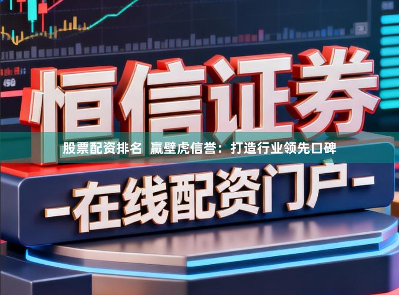 股票配资排名  赢壁虎信誉：打造行业领先口碑