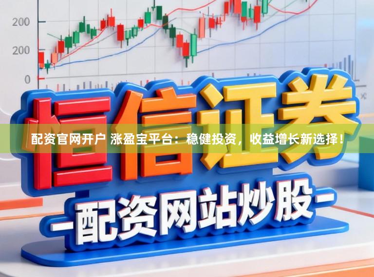 配资官网开户 涨盈宝平台：稳健投资，收益增长新选择！