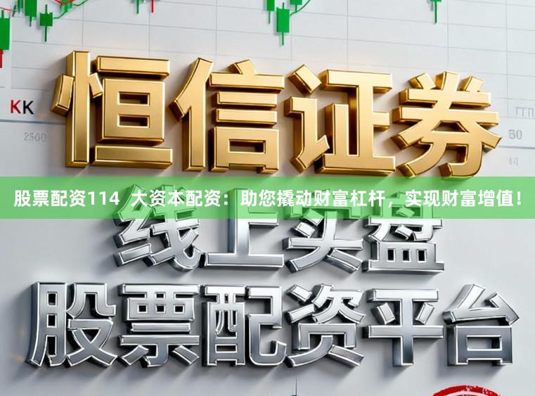 股票配资114  大资本配资：助您撬动财富杠杆，实现财富增值！