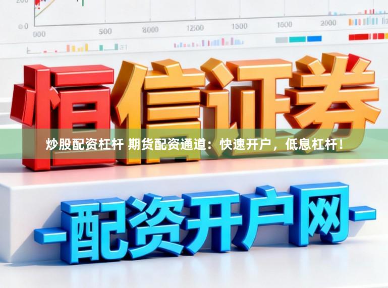 炒股配资杠杆 期货配资通道:快速开户,低息杠杆!