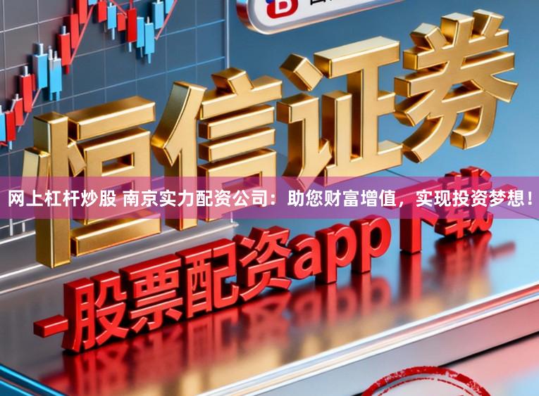 网上杠杆炒股 南京实力配资公司：助您财富增值，实现投资梦想！