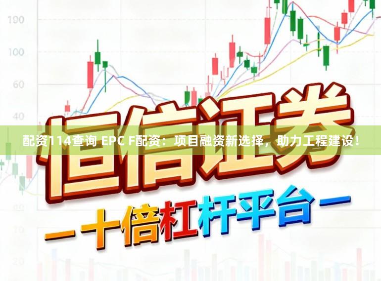 配资114查询 EPC F配资：项目融资新选择，助力工程建设！