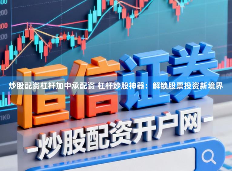 炒股配资杠杆加中承配资 杠杆炒股神器:解锁股票投资新境界