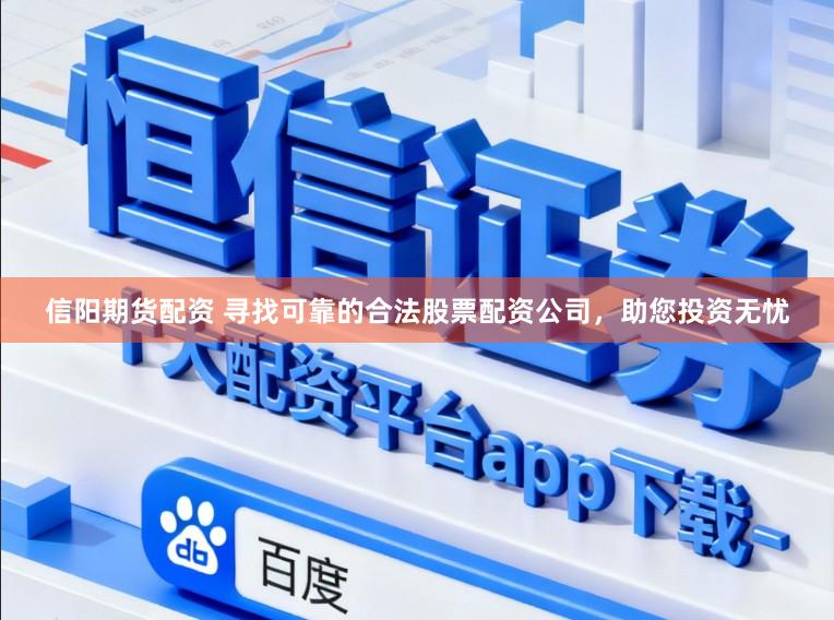 信阳期货配资 寻找可靠的合法股票配资公司，助您投资无忧